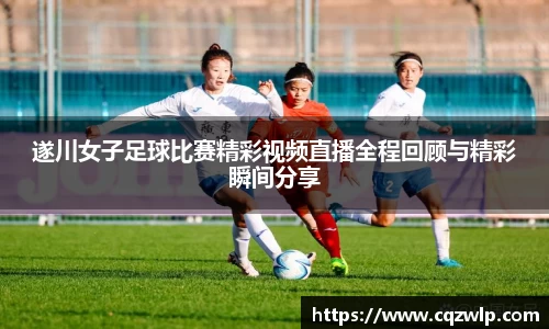 遂川女子足球比赛精彩视频直播全程回顾与精彩瞬间分享